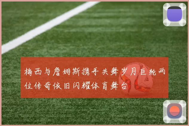 梅西与詹姆斯携手共舞岁月巨轮两位传奇依旧闪耀体育舞台