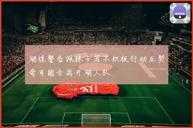 湖媒警告佩林卡若不积极行动东契奇可能会离开湖人队