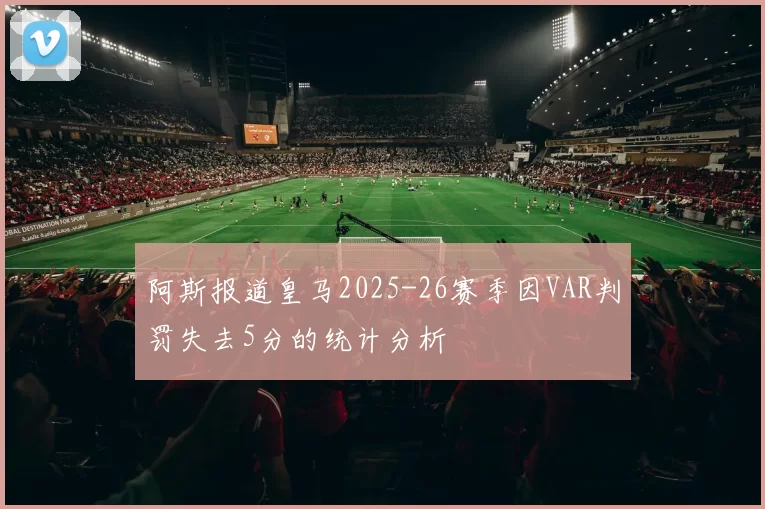 阿斯报道皇马2025-26赛季因VAR判罚失去5分的统计分析
