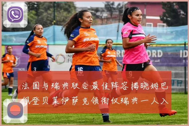 法国与瑞典联合最佳阵容揭晓姆巴佩登贝莱伊萨克领衔仅瑞典一人入选