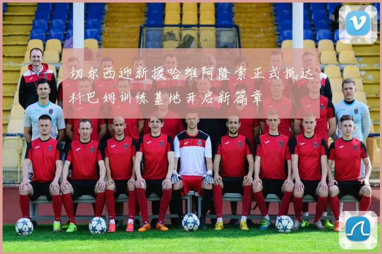 切尔西迎新援哈维阿隆索正式抵达科巴姆训练基地开启新篇章